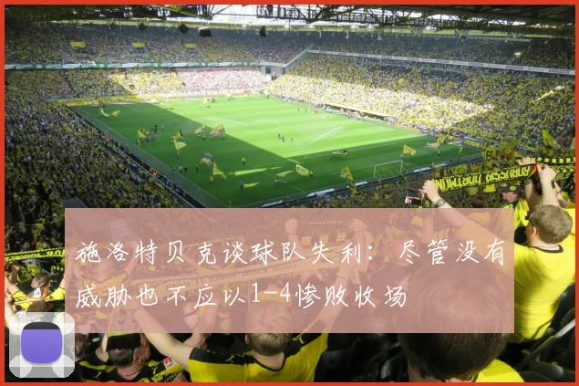 施洛特贝克谈球队失利：尽管没有威胁也不应以1-4惨败收场