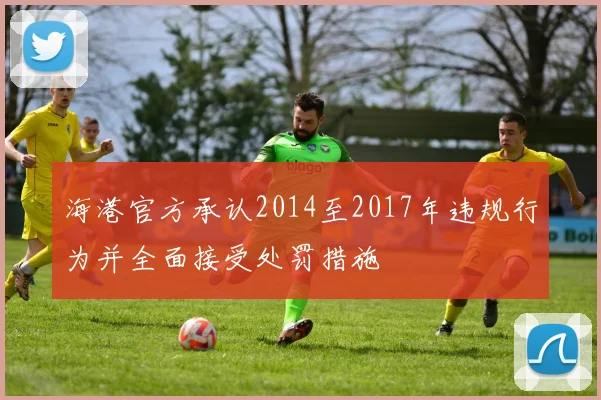 海港官方承认2014至2017年违规行为并全面接受处罚措施
