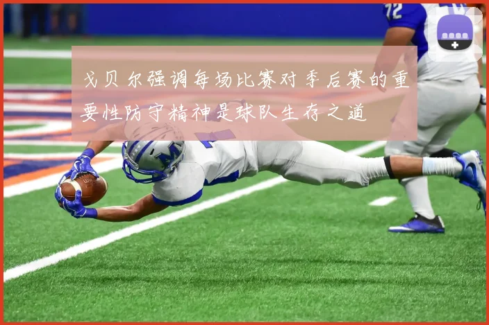 戈贝尔强调每场比赛对季后赛的重要性防守精神是球队生存之道