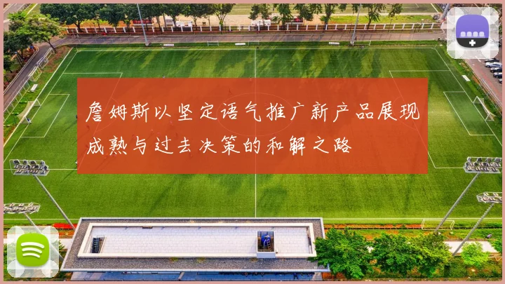 詹姆斯以坚定语气推广新产品展现成熟与过去决策的和解之路