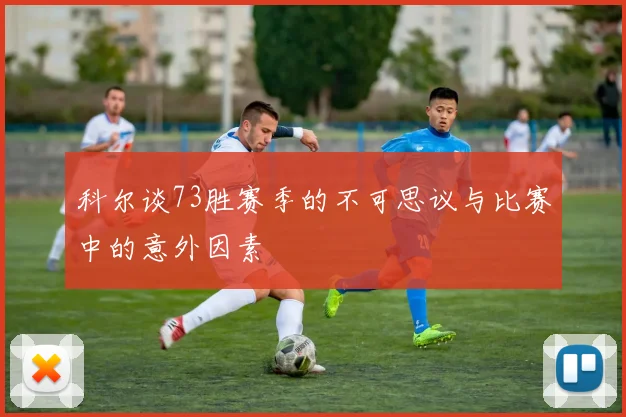 科尔谈73胜赛季的不可思议与比赛中的意外因素