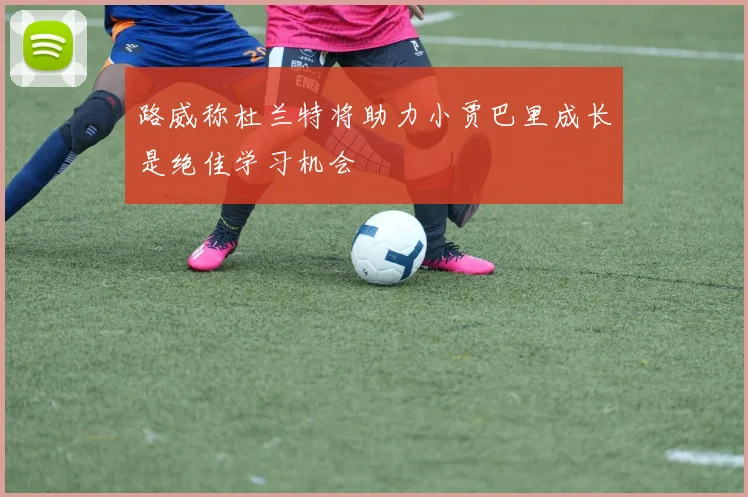 路威称杜兰特将助力小贾巴里成长是绝佳学习机会