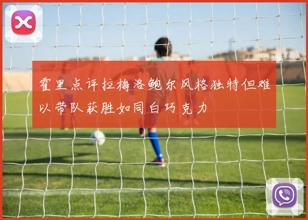 霍里点评拉梅洛鲍尔风格独特但难以带队获胜如同白巧克力