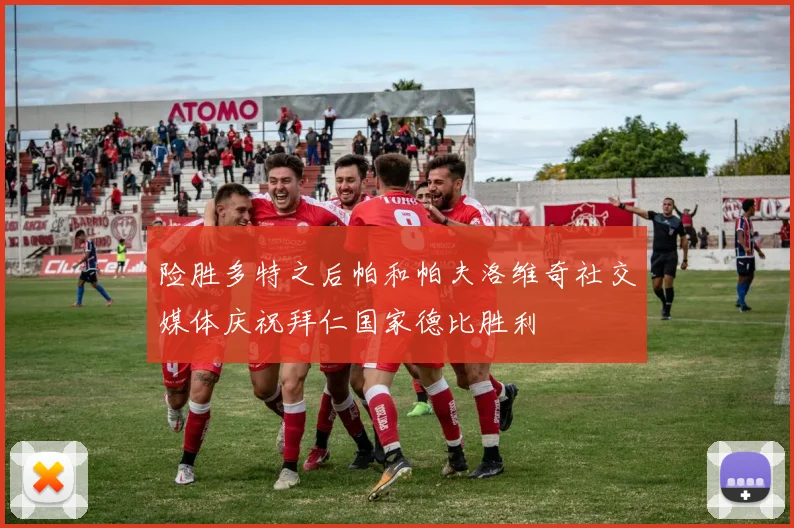 险胜多特之后帕和帕夫洛维奇社交媒体庆祝拜仁国家德比胜利