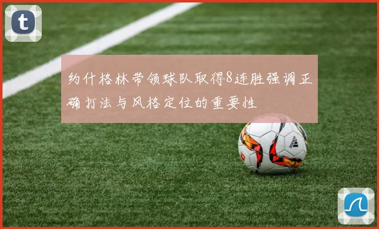 约什格林带领球队取得8连胜强调正确打法与风格定位的重要性