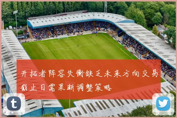 开拓者阵容失衡缺乏未来方向交易截止日需果断调整策略