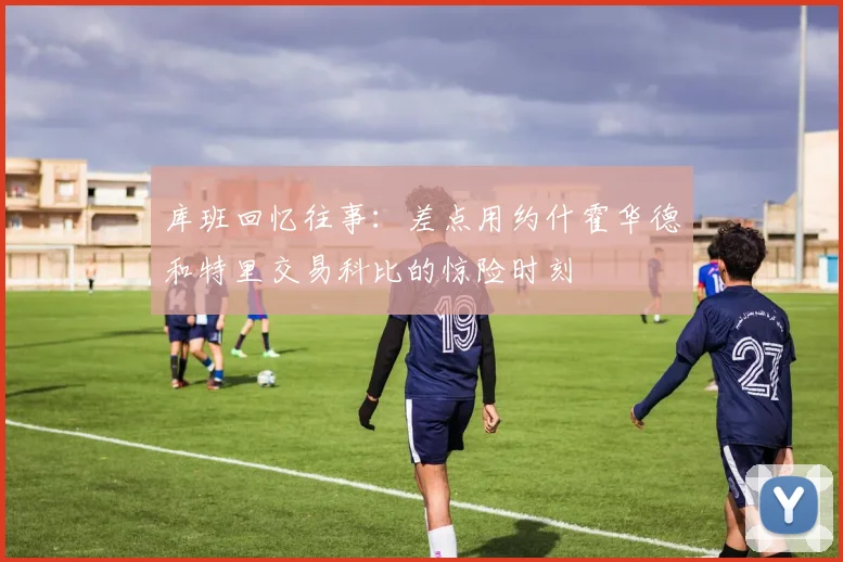 库班回忆往事：差点用约什霍华德和特里交易科比的惊险时刻