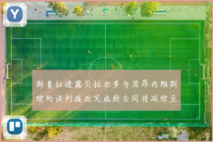 斯基拉透露贝拉尔多与若昂内维斯续约谈判接近完成新合同将延续至2030年