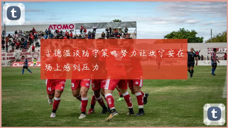 古德温谈防守策略努力让坎宁安在场上感到压力