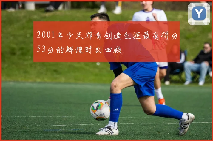 2001年今天邓肯创造生涯最高得分53分的辉煌时刻回顾