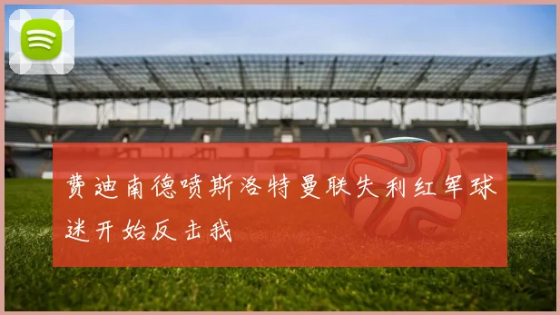 费迪南德喷斯洛特曼联失利红军球迷开始反击我