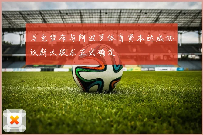 马竞宣布与阿波罗体育资本达成协议新大股东正式确定