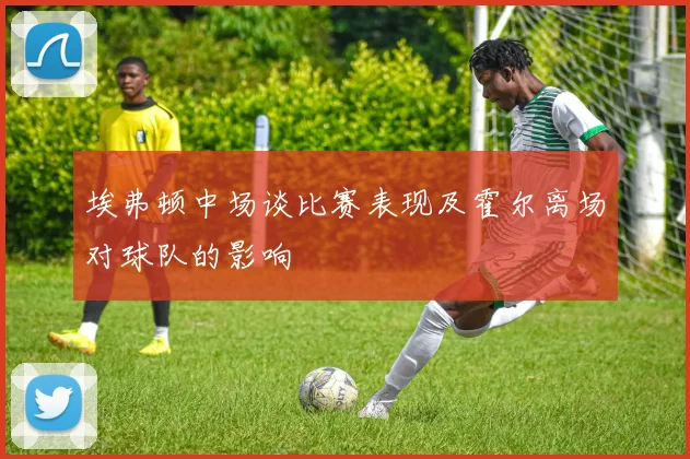 埃弗顿中场谈比赛表现及霍尔离场对球队的影响