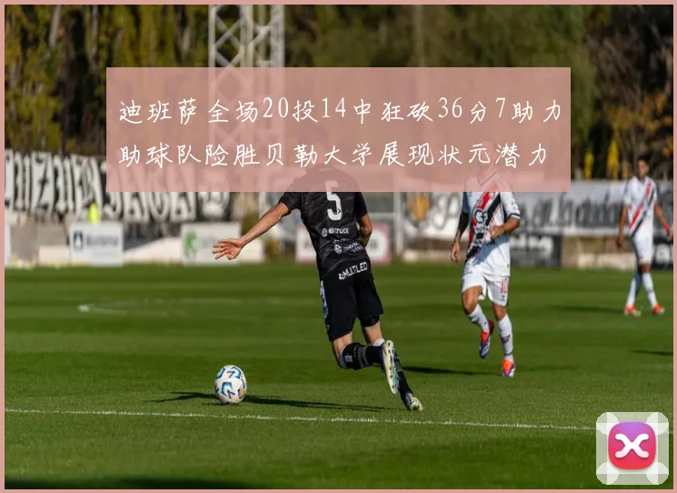 迪班萨全场20投14中狂砍36分7助力助球队险胜贝勒大学展现状元潜力
