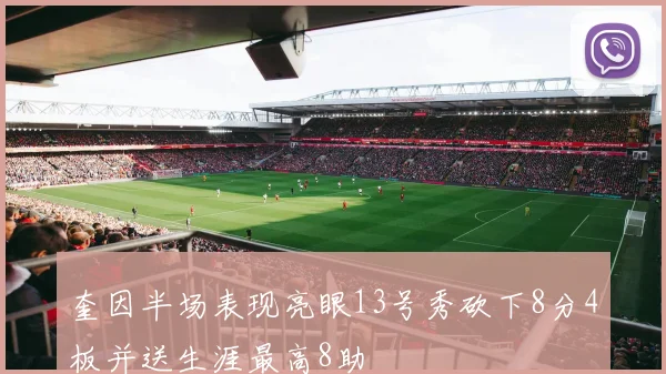 奎因半场表现亮眼13号秀砍下8分4板并送生涯最高8助