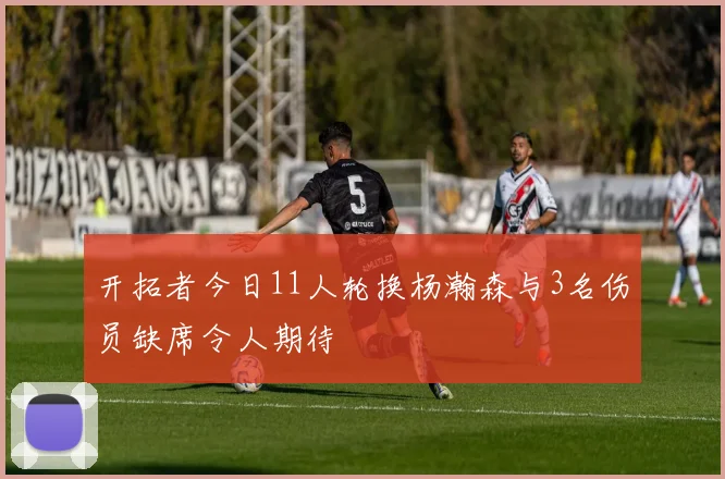 开拓者今日11人轮换杨瀚森与3名伤员缺席令人期待
