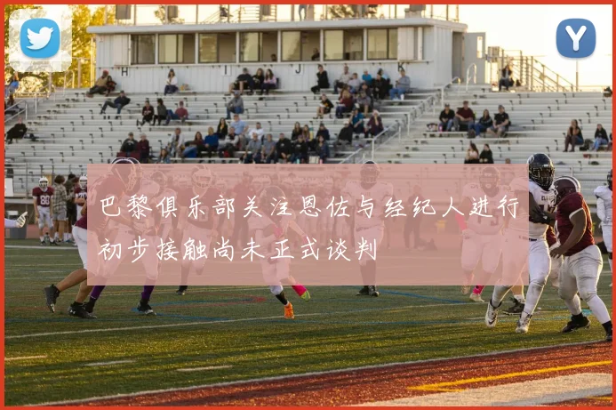 巴黎俱乐部关注恩佐与经纪人进行初步接触尚未正式谈判
